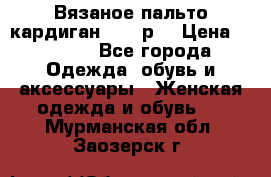 Вязаное пальто кардиган 44-46р. › Цена ­ 6 000 - Все города Одежда, обувь и аксессуары » Женская одежда и обувь   . Мурманская обл.,Заозерск г.